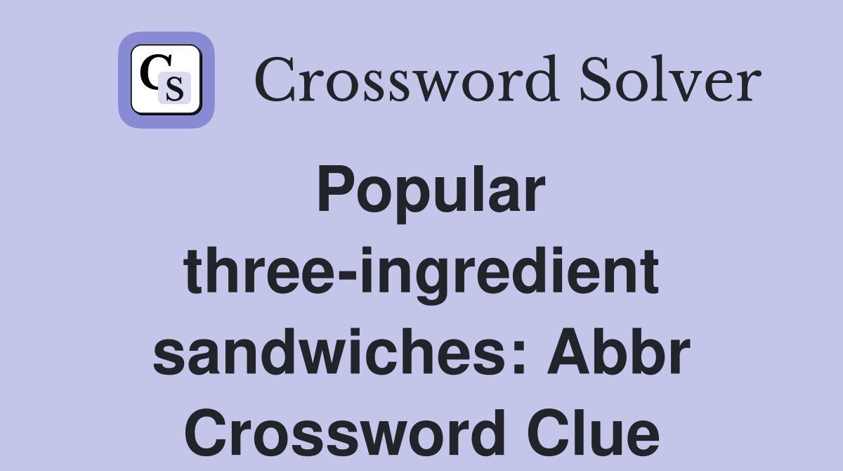 Popular threeingredient sandwiches Abbr. Crossword Clue Answers